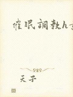 催眠调教h黄文
