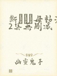 断れない母动漫2集无删减