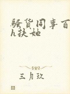 骚货同事百合高h扶她