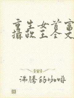 重生女首富娇养摄政王全文阅读免费封面