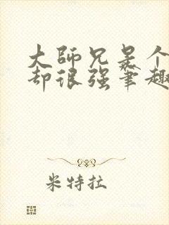 大师兄是个凡人却很强笔趣阁无弹窗