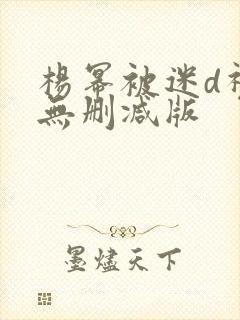 杨幂被迷d视频无删减版