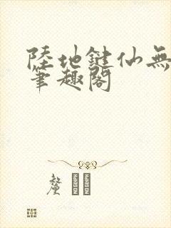 陆地键仙无删减笔趣阁