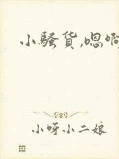 小骚货,嗯啊嗯