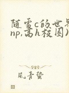 随处c的世界(np,高h校园)