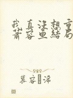 我真没想重生啊萧容鱼结局封面