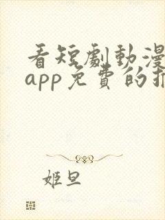 看短剧动漫软件app免费的推荐