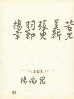 杨羽张美若最新章节更新免费阅读