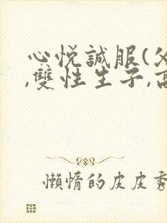 心悦诚服(父子,双性生子,高h,调教)