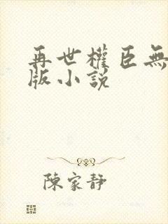 再世权臣无删减版小说