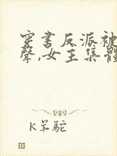 穿书反派被听心声,女主集体倒追