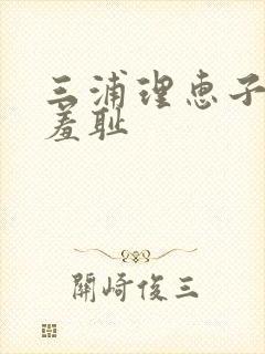 三浦理惠子人妻羞耻