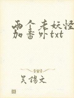 两个老妖怪全文加番外txt