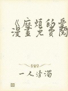 《麻烦的爱情》漫画免费阅读