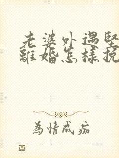 老婆外遇坚决要离婚怎样挽回