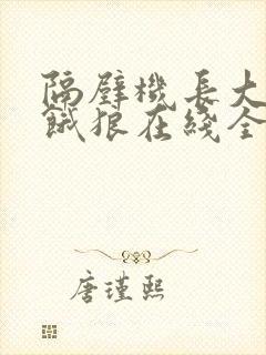 隔壁机长大叔是饿狼在线全文免费阅读笔趣阁