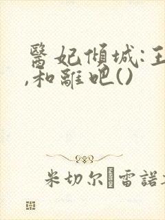 医妃倾城:王爷,和离吧()