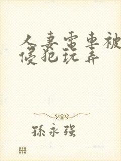 人妻电车被痴汉侵犯玩弄