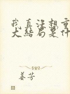 我真没想重生啊大结局是什么