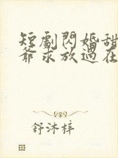 短剧闪婚甜妻二爷求放过在线