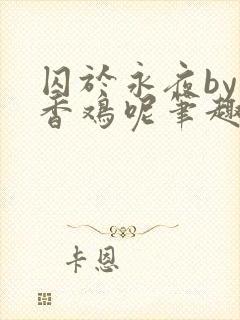 囚于永夜by麦香鸡呢笔趣阁无弹窗封面