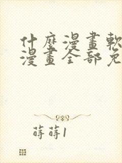什么漫画软件看漫画全部免费