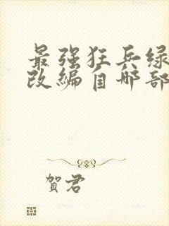 最强狂兵绿帽版改编自哪部小说