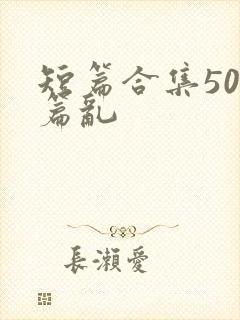 短篇合集500篇乱