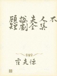 顾总夫人不好惹短剧全集