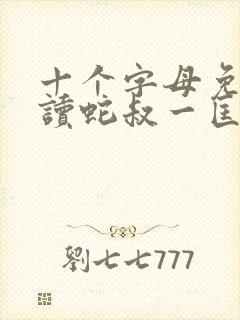 十个字母免费阅读蛇叔一匡
