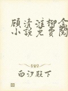 顾清淮柳念薇的小说免费阅读