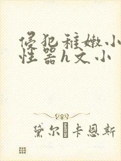 侵犯稚嫩小箩莉性器h文小