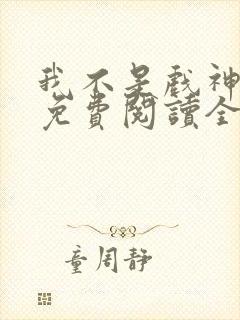 我不是戏神小说免费阅读全文