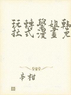 玩转学姐韩漫下拉式漫画免费阅读