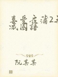 喜爱夜蒲2无删减国语