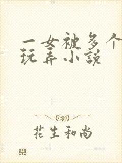 一女被多个老头玩弄小说