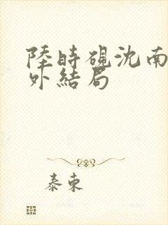陆时砚沈南初番外结局封面