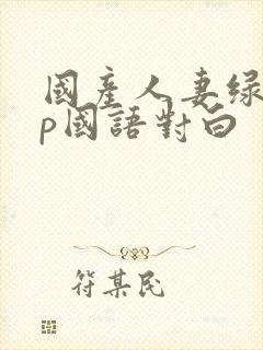 国产人妻绿帽3p国语对白