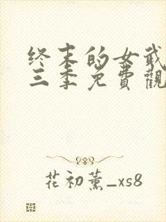 终末的女武神第三季免费观看最新消息