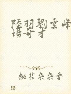 陆羽刘云峰 官场奇才