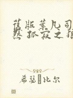 旧版叶凡司空嫣然 孤寂之狼