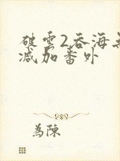 破云2吞海无删减加番外