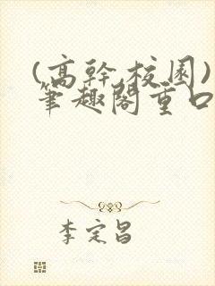 (高干,校园)笔趣阁重口