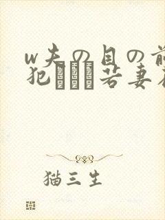 w夫の目の前で犯された若妻在线观看