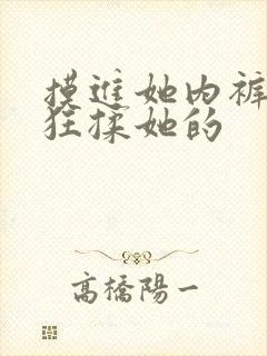 摸进她内裤里疯狂揉她的