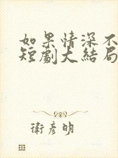 如果情深不可说短剧大结局