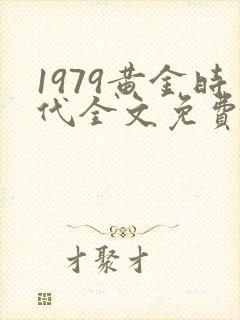 1979黄金时代全文免费阅读无弹窗