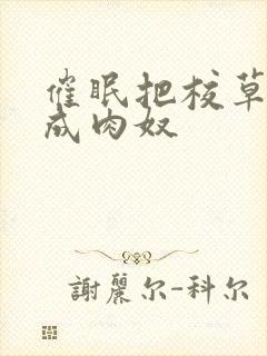 催眠把校草调教成肉奴