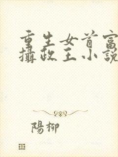 重生女首富娇养摄政王小说免费阅