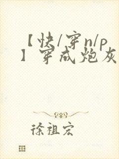 【快/穿n/p】穿成炮灰后,我成了男主老封面